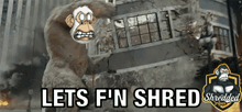a picture of a monkey destroying a building with the words lets f n shred