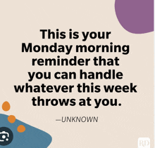 a monday morning reminder that you can handle whatever this week throws at you .