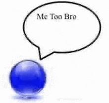 a blue marble with a speech bubble that says `` me too bro '' .