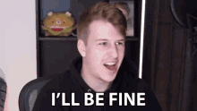 a young man is sitting in a chair with his mouth open and says `` i 'll be fine ''