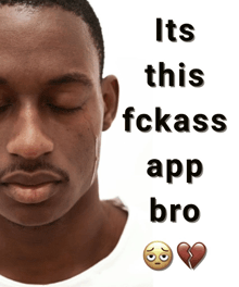 a man with his eyes closed has the words " its this fckass app bro " on the bottom