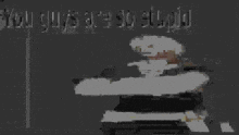 a pixel art of a man holding a gun with the words you guys are so stupid below him