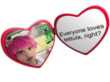 a heart shaped mirror with the words everyone loves tettula right