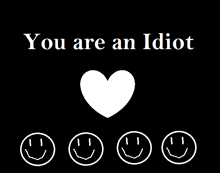 a black background with smiley faces and a heart that says you are an idiot