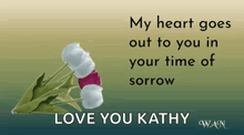 a card that says my heart goes out to you in your time of sorrow love you kathy