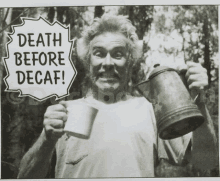 a black and white photo of a man holding a mug and a sign that reads death before decaf