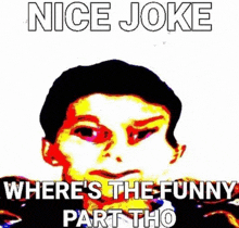 a cartoon of a man with the words `` nice joke where 's the funny part tho '' written on it .