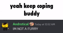 yeah keep coping buddy androtical today at 12:52 am is not a furry