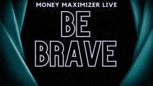 a poster for money maximizer live with the words `` be brave '' written in neon lights .