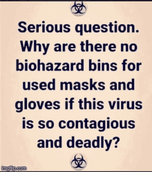 serious question why are there no biohazard bins for used masks and gloves if this virus is so contagious and deadly?