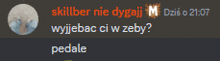 skillber nie dygajj m dzis o 21:07 wyjjebac ci w zeby pedale