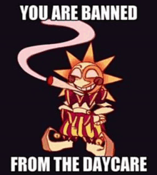 a cartoon of a sun smoking a cigarette with the words `` you are banned from the daycare '' written on it .