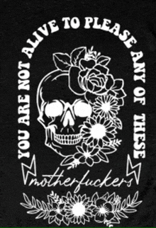 a black shirt with a skull and flowers that says you are not alive to please any of these motherfuckers