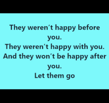 they weren 't happy before you they weren 't happy with you and they won 't be happy after you