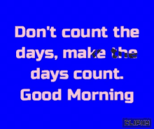 a blue background with the words " don t count the days make the days count good morning "