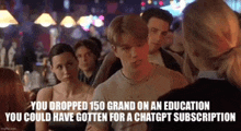 a group of people sitting at a table with a caption that says " you dropped 150 grand on an education