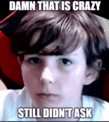 a young boy with a meme that says damn that is crazy still did n't ask