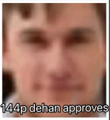 a blurry picture of a man 's face with the text 144p dehan approves .