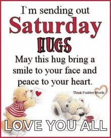 i 'm sending out saturday hugs may this hug bring a smile to your face and peace to your heart . love you all .