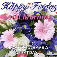 a happy friday good morning greeting card with flowers and the words `` love you , have a great day '' .