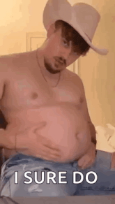 a shirtless man in a cowboy hat is holding his belly and says `` i sure do '' .