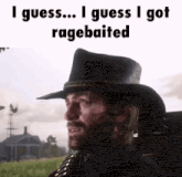 a man wearing a cowboy hat says i guess i got ragebaited