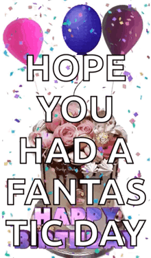 a birthday card with a cake and balloons and the words hope you had a fantastic day