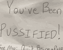 a piece of paper that says ' you 've been pussyfied see also quit being a pussy '