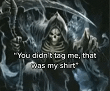 a grim reaper holding a scythe with a quote that says " you didn 't tag me that was my shirt "