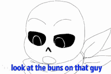 a drawing of sans with the words look at the buns on that guy