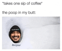 a picture of a man in a beanie with the caption " takes one sip of coffee the poop in my butt : bonjour "