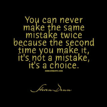 you can never make the same mistake twice because the second time you make it , it