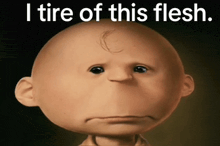 a cartoon character with the words i tire of this flesh on the bottom