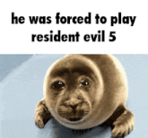 a seal with the words he was forced to play resident evil 5