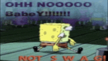 a cartoon of spongebob dancing with the words ohh noooo babe y !!! not swag !