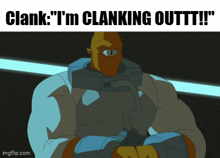 a cartoon character says clank " i 'm clanking outfit !!! "