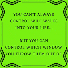 you can 't always control who walks into your life ... but you can control which window you throw them out of