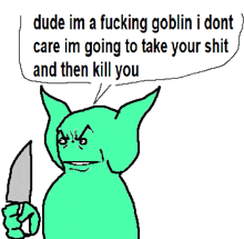 a cartoon of a goblin holding a knife and saying dude im a fucking goblin i dont