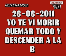 a red sign that says reiteramos 26-06-2011 yo te vi morir quemar todo y descender a la b.