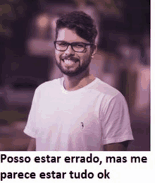 a man wearing glasses and a white t-shirt is smiling with the caption posso estar errado mas me parece estar tudo ok