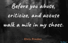 a quote from elvis presley says before you abuse criticize and accuse walk a mile in my shoes