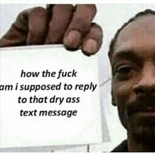 a man is holding a sign that says how the fuck am i supposed to reply to that dry ass text message