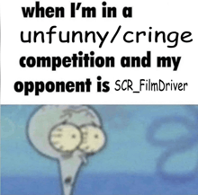when i 'm in a unfunny / cringe competition and my opponent is scr_film driver