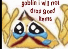 a cartoon of a crying face with the words `` goblin i will not drop good items '' on it .