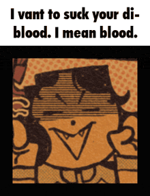 a picture of a cartoon character with the words " i want to suck your di- blood . i mean blood "