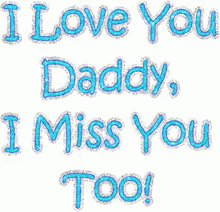 i love you daddy i miss you too !