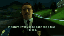 a man in a suit and tie says " in return i want some cash and a few favors " in a video game