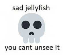 a skull with black eyes and the words `` sad jellyfish you can 't unsee it '' .