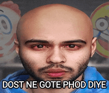 a bald man with a beard and red eyes has the words dost ne gote phod diye on his face