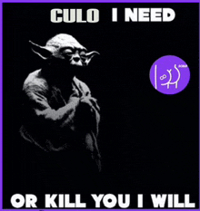 a poster of yoda with the words " culo i need or kill you i will " on it